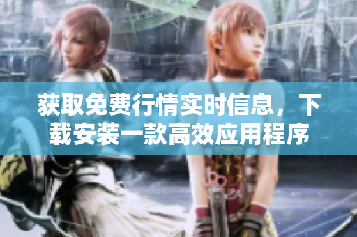 获取免费行情实时信息，下载安装一款高效应用程序