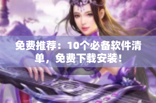 免费推荐：10个必备软件清单，免费下载安装！