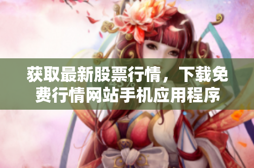 获取最新股票行情，下载免费行情网站手机应用程序