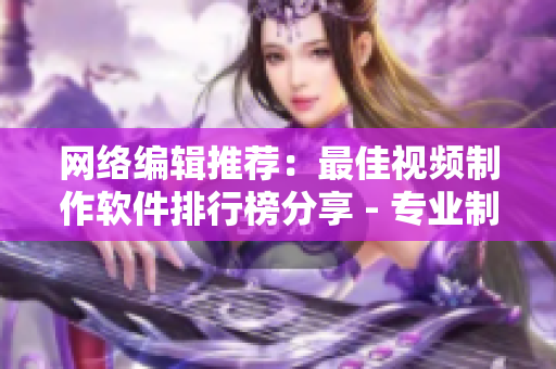 网络编辑推荐：最佳视频制作软件排行榜分享 - 专业制作不再难！
