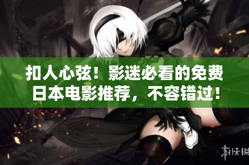 扣人心弦！影迷必看的免费日本电影推荐，不容错过！