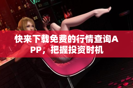 快来下载免费的行情查询APP，把握投资时机