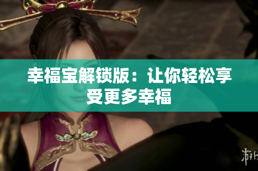 幸福宝解锁版：让你轻松享受更多幸福
