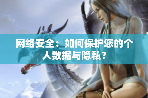 网络安全：如何保护您的个人数据与隐私？