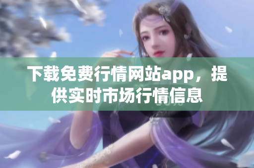 下载免费行情网站app，提供实时市场行情信息