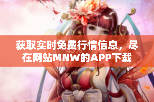 获取实时免费行情信息，尽在网站MNW的APP下载