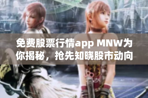 免费股票行情app MNW为你揭秘，抢先知晓股市动向