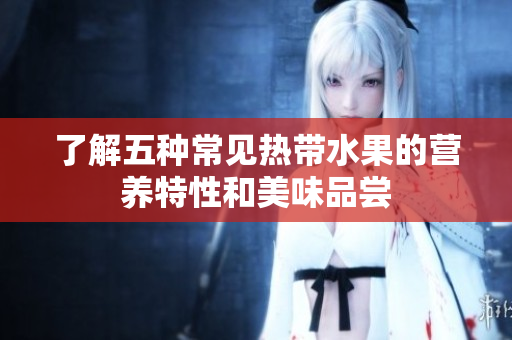 了解五种常见热带水果的营养特性和美味品尝