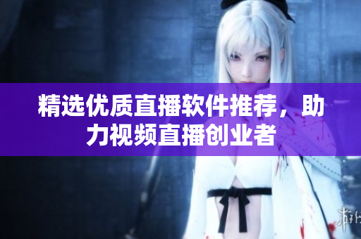精选优质直播软件推荐，助力视频直播创业者