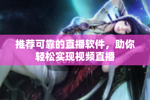 推荐可靠的直播软件，助你轻松实现视频直播