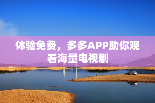 体验免费，多多APP助你观看海量电视剧