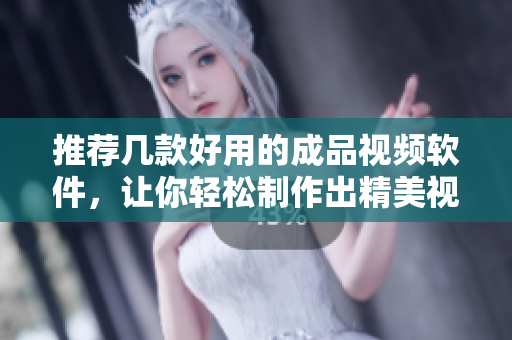 推荐几款好用的成品视频软件，让你轻松制作出精美视频！