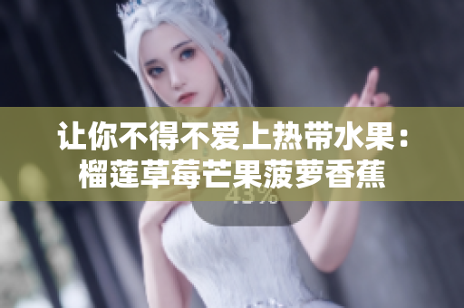 让你不得不爱上热带水果：榴莲草莓芒果菠萝香蕉