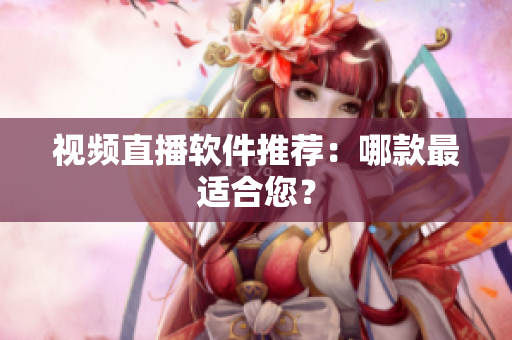 视频直播软件推荐：哪款最适合您？