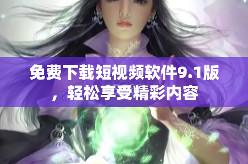 免费下载短视频软件9.1版，轻松享受精彩内容