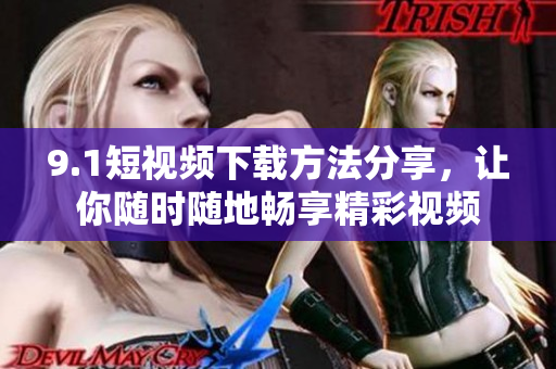 9.1短视频下载方法分享，让你随时随地畅享精彩视频