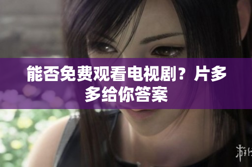 能否免费观看电视剧？片多多给你答案