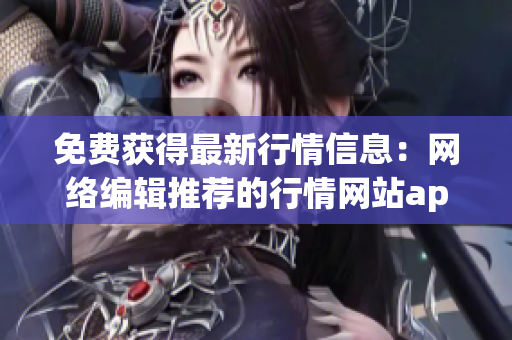 免费获得最新行情信息：网络编辑推荐的行情网站app！