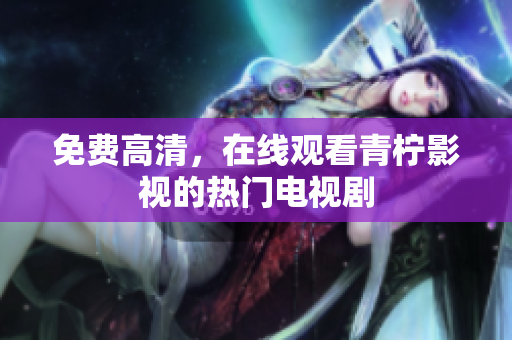 免费高清，在线观看青柠影视的热门电视剧
