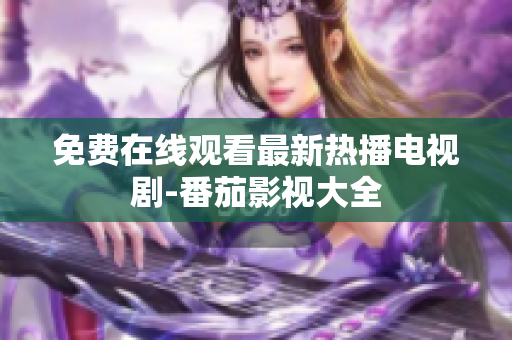 免费在线观看最新热播电视剧-番茄影视大全