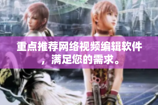 重点推荐网络视频编辑软件，满足您的需求。