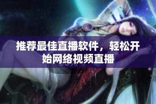 推荐最佳直播软件，轻松开始网络视频直播