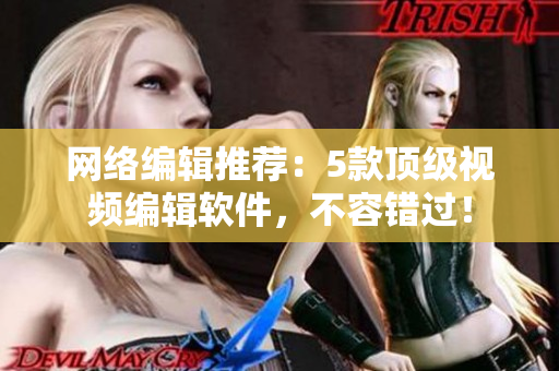 网络编辑推荐：5款顶级视频编辑软件，不容错过！