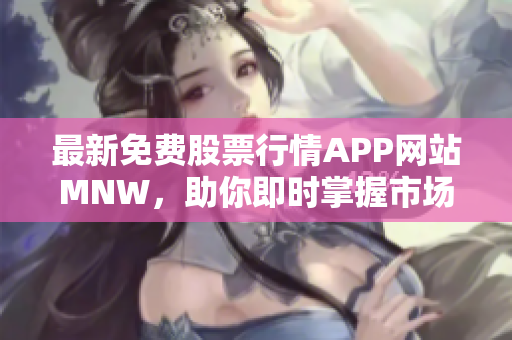 最新免费股票行情APP网站MNW，助你即时掌握市场动态！