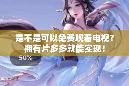是不是可以免费观看电视？拥有片多多就能实现！