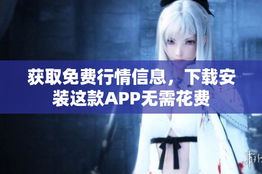 获取免费行情信息，下载安装这款APP无需花费