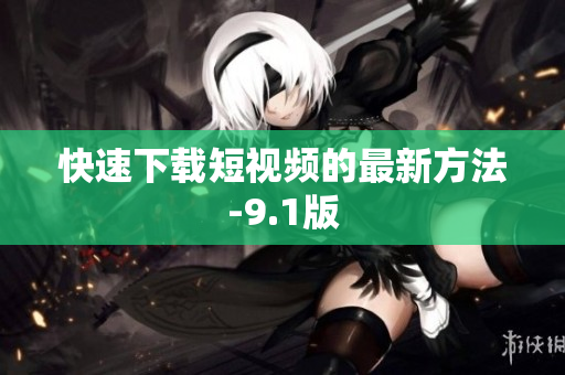 快速下载短视频的最新方法-9.1版