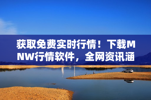 获取免费实时行情！下载MNW行情软件，全网资讯涵盖，快速稳定。