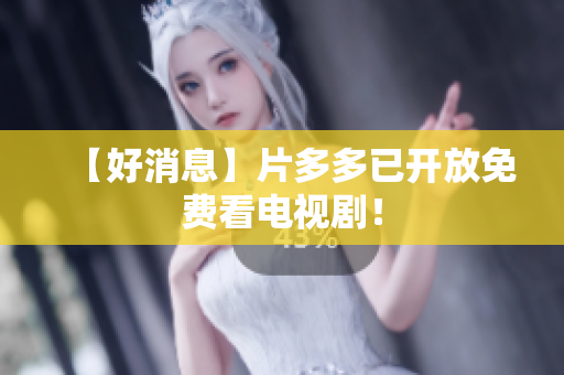 【好消息】片多多已开放免费看电视剧！