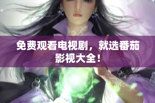 免费观看电视剧，就选番茄影视大全！