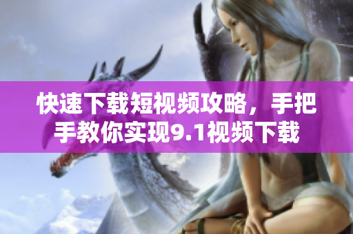 快速下载短视频攻略，手把手教你实现9.1视频下载