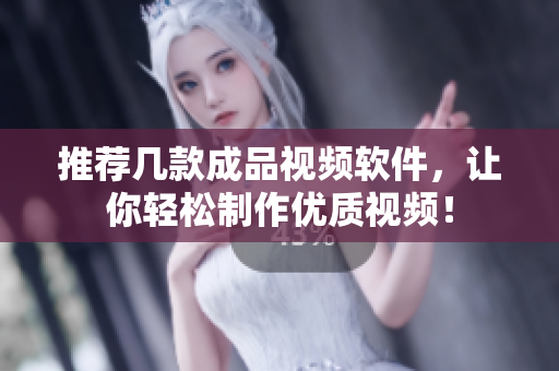 推荐几款成品视频软件，让你轻松制作优质视频！
