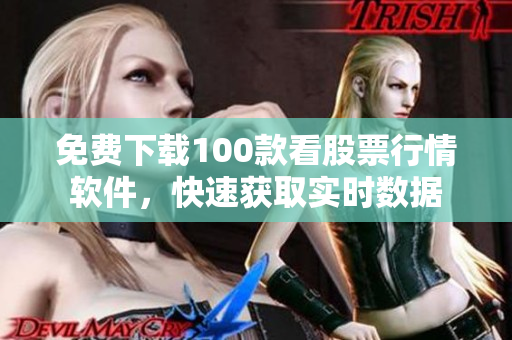 免费下载100款看股票行情软件，快速获取实时数据