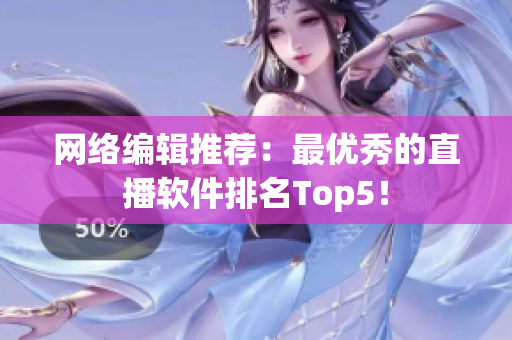 网络编辑推荐：最优秀的直播软件排名Top5！