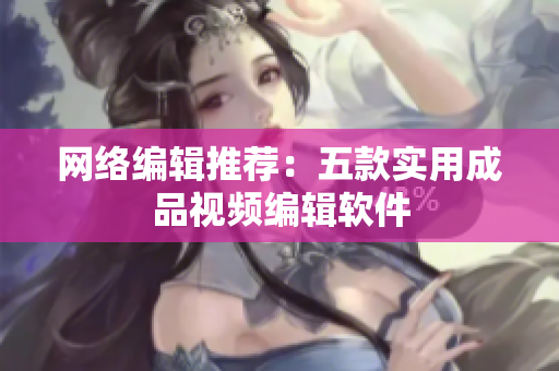 网络编辑推荐：五款实用成品视频编辑软件
