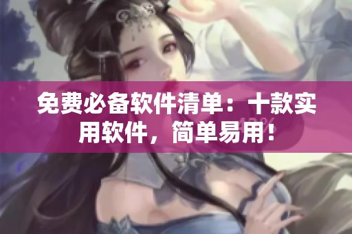 免费必备软件清单：十款实用软件，简单易用！