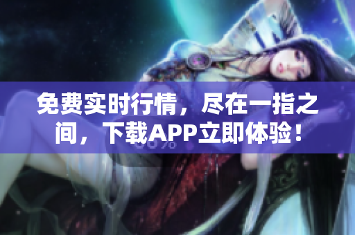 免费实时行情，尽在一指之间，下载APP立即体验！