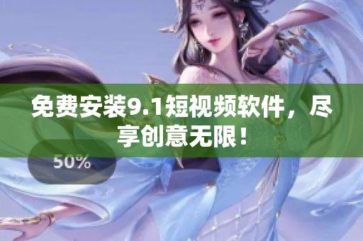免费安装9.1短视频软件，尽享创意无限！
