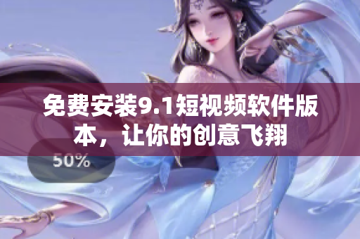免费安装9.1短视频软件版本，让你的创意飞翔