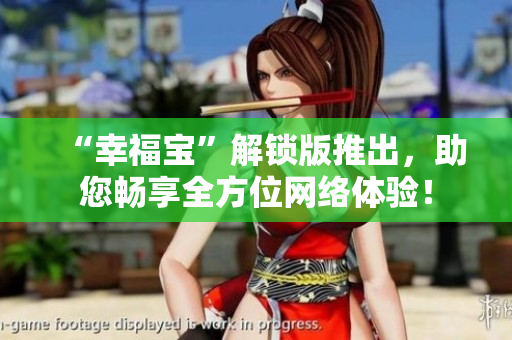 “幸福宝”解锁版推出，助您畅享全方位网络体验！