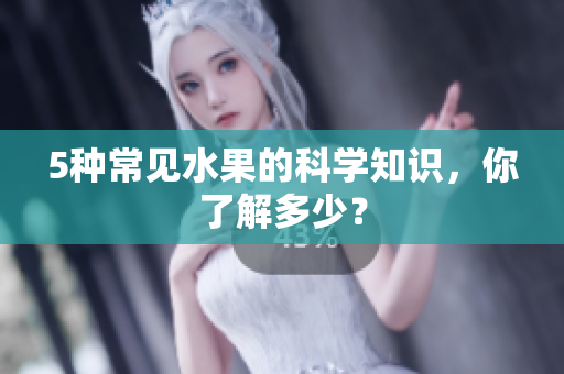 5种常见水果的科学知识，你了解多少？