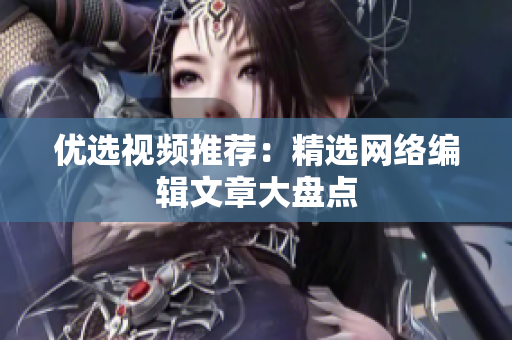 优选视频推荐：精选网络编辑文章大盘点