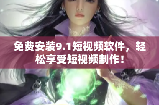 免费安装9.1短视频软件，轻松享受短视频制作！