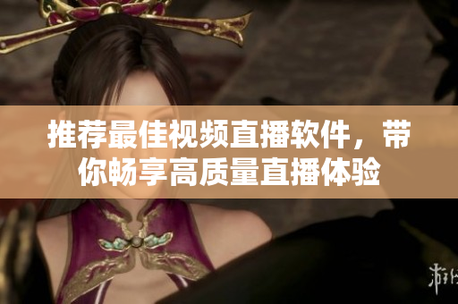 推荐最佳视频直播软件，带你畅享高质量直播体验