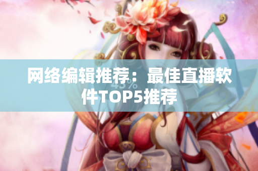 网络编辑推荐：最佳直播软件TOP5推荐