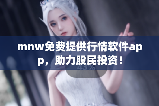 mnw免费提供行情软件app，助力股民投资！